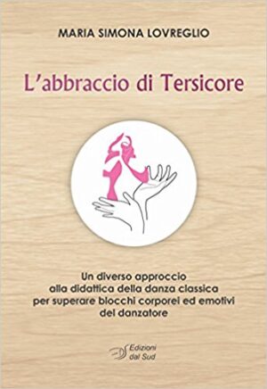 L'abbraccio di Tersicore - Un diverso approccio alla didattica della danza classica per superare blocchi corporei ed emotivi del danzatore