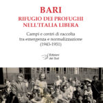 BARI rifugio dei profughi nell'Italia libera - Campi e centri di raccolta tra emergenza e normalizzazione (1943-1951)